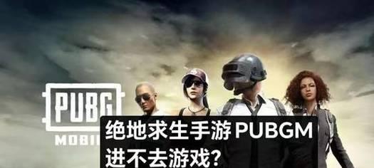 绝地求生无法进入游戏怎么办？进不去游戏的原因是什么？